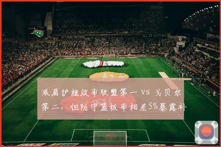 浓眉护框效率联盟第一 vs 戈贝尔第二，但防守篮板率相差5%暴露补位短板