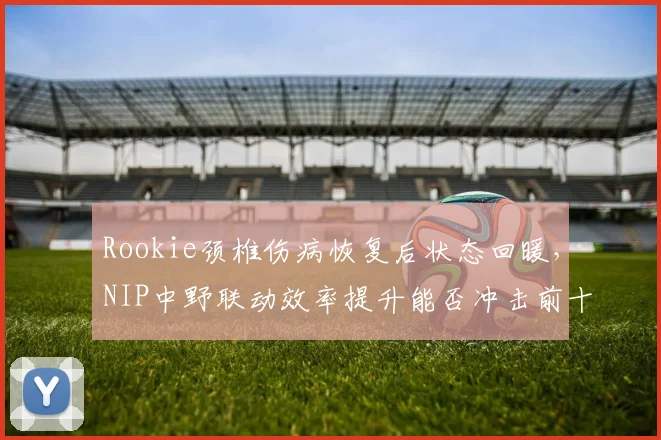 Rookie颈椎伤病恢复后状态回暖，NIP中野联动效率提升能否冲击前十？